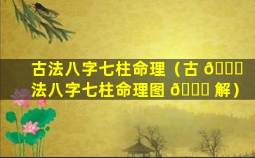 古法八字七柱命理（古 🍁 法八字七柱命理图 🐘 解）